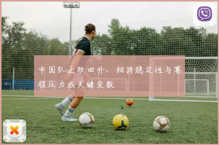 中国队止跌回升，相持稳定性与赛程压力成关键变数