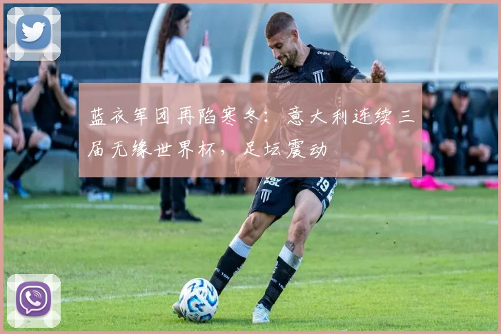 蓝衣军团再陷寒冬：意大利连续三届无缘世界杯，足坛震动