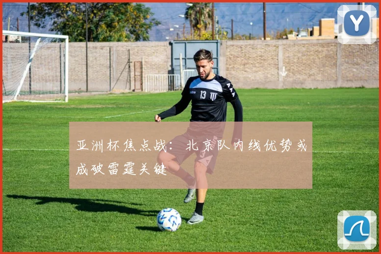 亚洲杯焦点战：北京队内线优势或成破雷霆关键