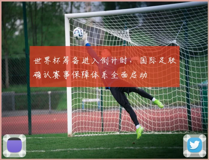 世界杯筹备进入倒计时，国际足联确认赛事保障体系全面启动