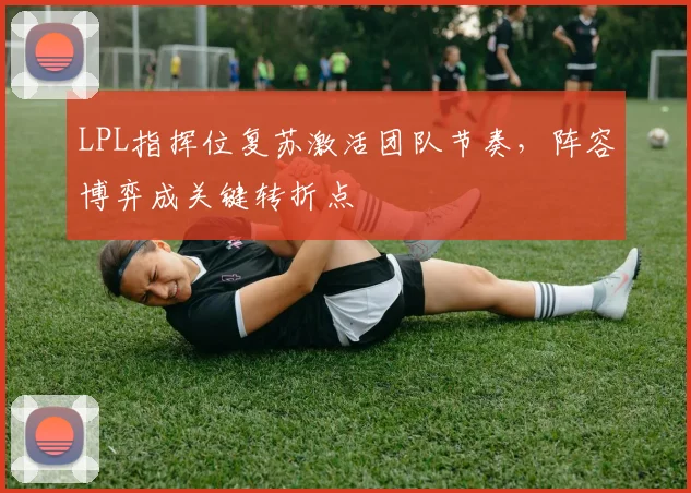 LPL指挥位复苏激活团队节奏，阵容博弈成关键转折点