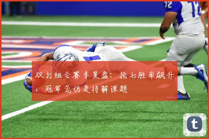 双打组合赛季复盘：抢七胜率飙升，冠军荒仍是待解课题