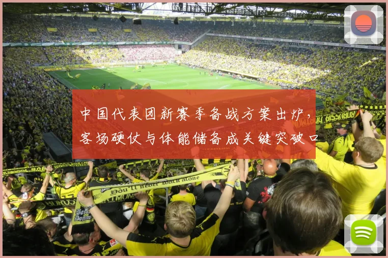 中国代表团新赛季备战方案出炉，客场硬仗与体能储备成关键突破口