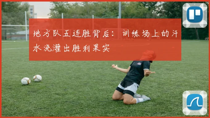 地方队五连胜背后：训练场上的汗水浇灌出胜利果实