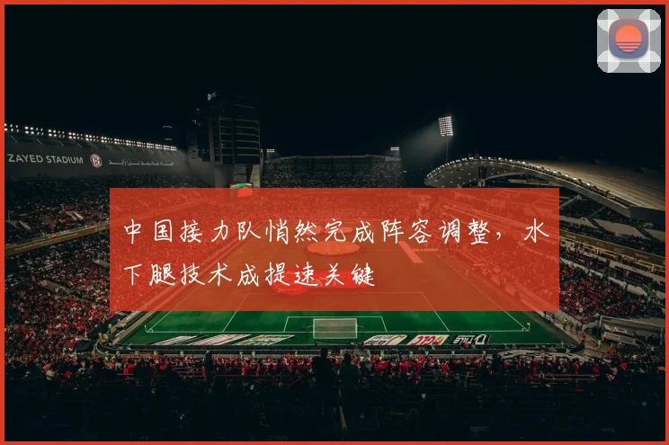 中国接力队悄然完成阵容调整，水下腿技术成提速关键