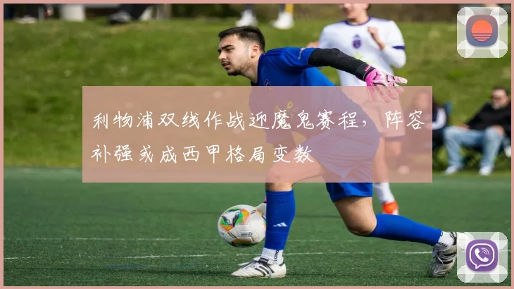 利物浦双线作战迎魔鬼赛程，阵容补强或成西甲格局变数