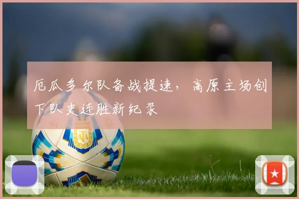厄瓜多尔队备战提速，高原主场创下队史连胜新纪录