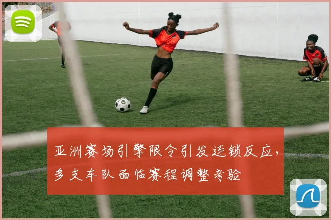 亚洲赛场引擎限令引发连锁反应，多支车队面临赛程调整考验